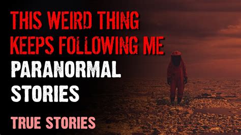 16 Paranormal Stories This Weird Thing Keeps Following Me Paranormal M Youtube