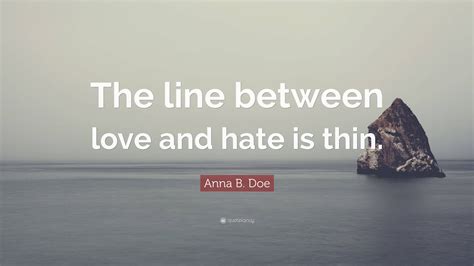 Anna B. Doe Quote: “The line between love and hate is thin.”