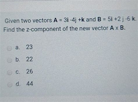 Solved Given Two Vectors A 3i 4j K And B 5i 2j 6 K