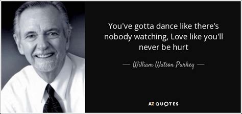 William Watson Purkey Quote You Ve Gotta Dance Like There S Nobody