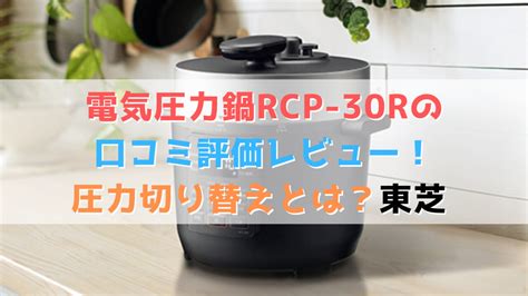 電気圧力鍋RCP 30Rの口コミ評価レビュー圧力切り替えとは東芝全部マル