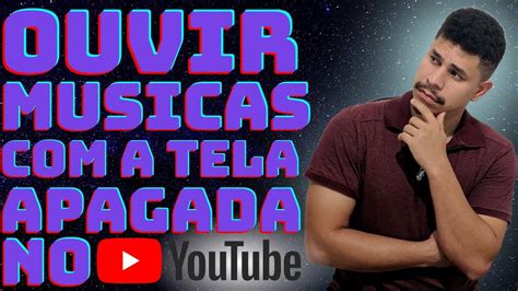 Como Ouvir Musicas No Youtube A Tela Apagada Ou Em Segundo Plano