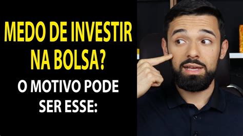 Medo De Investir Na Bolsa O Motivo Pode Ser Esse Investidor Sempre