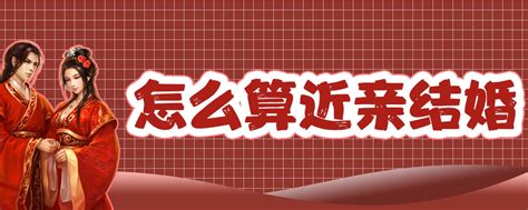 怎么算近亲结婚【婚礼纪】