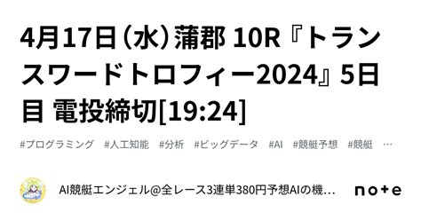 4月17日（水）蒲郡 10r 『トランスワードトロフィー2024』 5日目 電投締切[19 24]｜ai競艇エンジェル 全レース3連単380円予想 Aiの機械学習で驚異の的中率＆回収率 フォロバ100