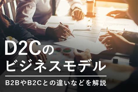 話題のd2cのビジネスモデルとは、特徴や最新のブランド事例を解説