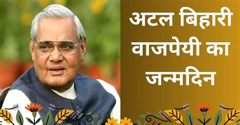 Atal Bihari Vajpayee Birth Anniversary अटल बिहारी वाजपेयी की जयंती