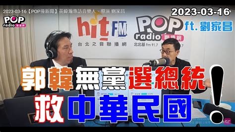 2023 03 16【pop撞新聞】黃暐瀚專訪劉家昌「郭韓無黨選總統，救中華民國！」 Youtube