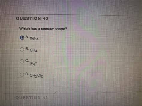 Solved Question 40 Which Has A Seesaw Shape A Xef4 B Cha