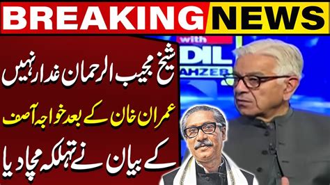 I Have Met Sheikh Mujib Ur Rahman He Was Not A Traitor Khawaja Asif