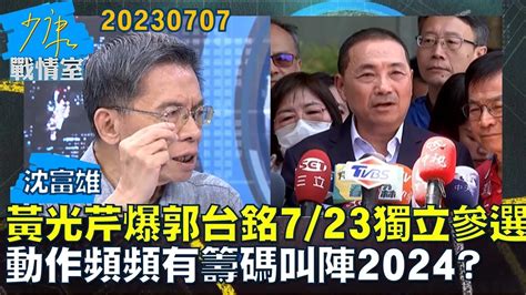 【沈富雄】黃光芹爆郭台銘723獨立參選 動作頻頻有籌碼叫陣2024？少康戰情室20230707 Youtube