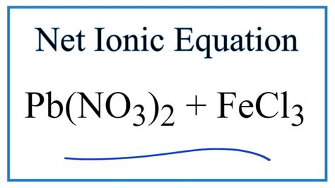 How To Write The Net Ionic Equation For Pb No3 2 Fecl3 Fe No3 3 Pbcl2 Youtube