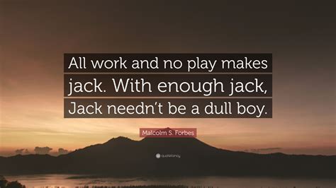 Malcolm S Forbes Quote “all Work And No Play Makes Jack With Enough