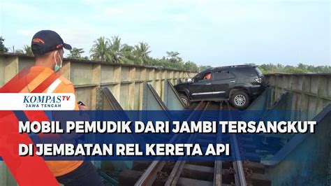 Mobil Pemudik Dari Jambi Tersangkut Di Jembatan Rel Kereta Api YouTube