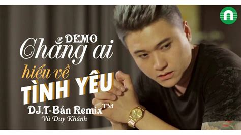 Chẳng Ai Hiểu Về Tình Yêu Remix 2016 Vũ Duy Khánh Ft Dj T Bản Remix