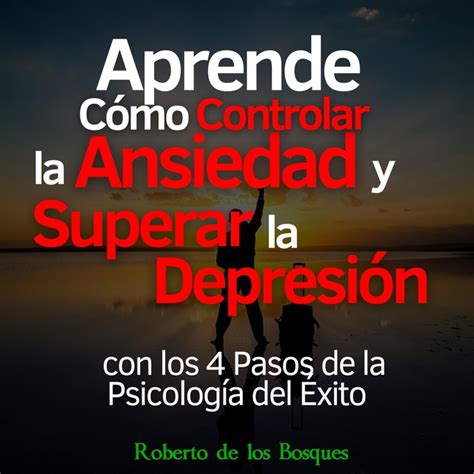 Aprende Cómo Controlar La Ansiedad Y Superar La Depresión Con Los 4