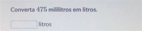 Solved Converta 475 Mililitros Em Litros Litros [physics]