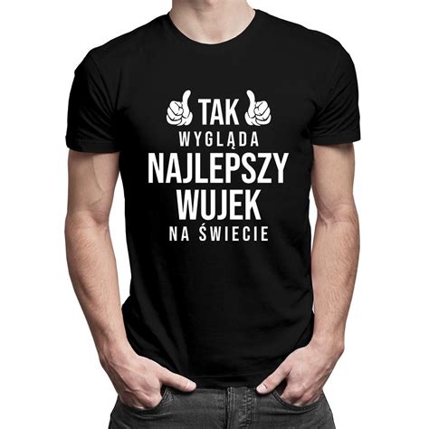 Tak Wygl Da Najlepszy Wujek Na Wiecie Koszulka Prezent Dla Wujka Erli Pl