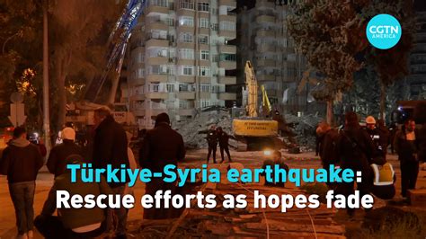 Türkiye Syria Earthquake Rescue Efforts As Hope Fades Cgtn