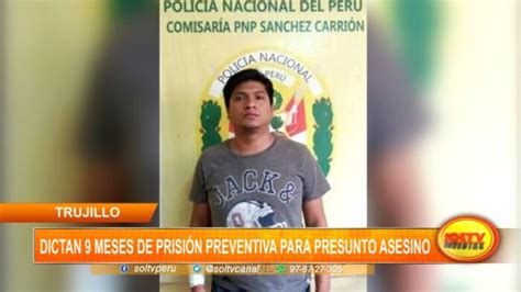 Trujillo Dictan 9 Meses De Prisión Preventiva Para Presunto Asesino Soltv Peru