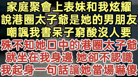 家庭聚會上表妹和我炫耀！說港圈太子爺是她的男朋友！嘲諷我書呆子窮酸沒人要！殊不知她口中的港圈太子爺！就坐在我身邊 她卻不認識！我起身一句話讓她當場嚇傻！ 落日溫情 為人處世 生活經驗 情感故事