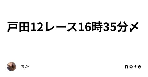 戸田12レース16時35分〆｜ちか🐣