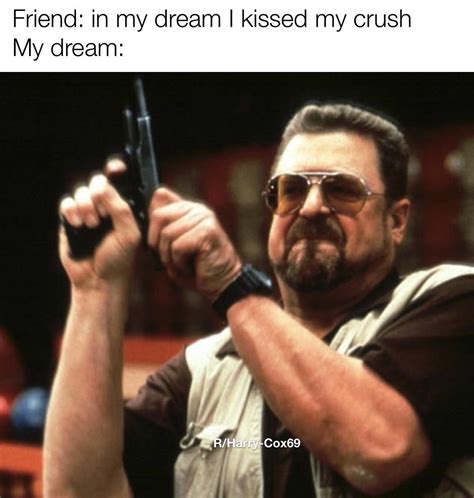 Lebowski I Had A Dream Where I Kissed My Crush Know Your Meme