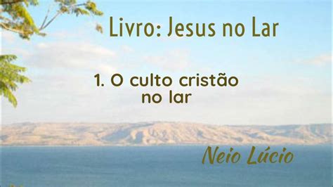 O Culto Cristão No Lar Livro Jesus No Lar Neio Lúcio Youtube