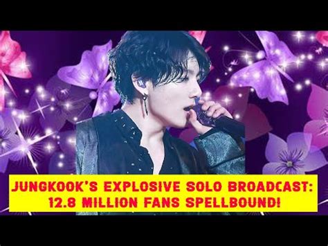 Jungkook S Explosive Solo Broadcast 12 8 Million Fans Spellbound