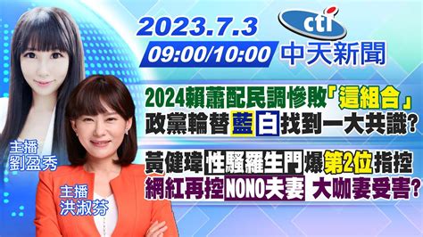 【劉盈秀 洪淑芬報新聞】2024賴蕭配民調慘敗 「這組合」 政黨輪替 「藍」「白」找到一大共識｜黃健瑋「性騷羅生門」爆第2位指控 網紅再控「nono夫妻」大咖妻受害20230703 中天