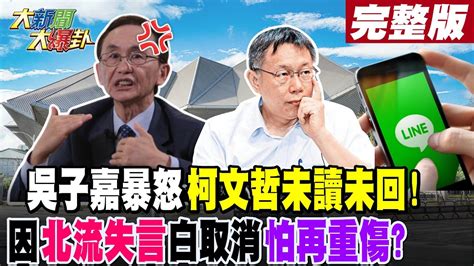 【大新聞大爆卦 中】吳子嘉暴怒柯文哲未讀未回 因北流失言白取消怕再重傷 完整版 20230714 大新聞大爆卦hotnewstalk Youtube