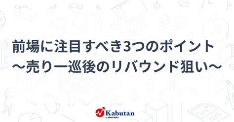 前場に注目すべき3つのポイント～売り一巡後のリバウンド狙い～ 市況 株探ニュース