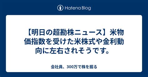 【明日の超勘株ニュース】米物価指数を受けた米株式や金利動向に左右されそうです。 会社員、300万で株を掘る