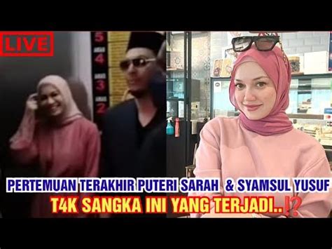 MENGEMPARKAN PERTEMUAN TERAKHIR PUTERI SARAH SYAMSUL YUSUF T4K