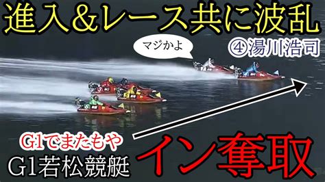 【g1若松競艇】またも強烈ピット離れでイン奪取④湯川浩司で進入andレース共に大波乱 Youtube