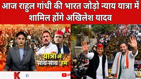 आज राहुल गांधी की भारत जोड़ो न्याय यात्रा में शामिल होंगे अखिलेश यादव K News India Youtube