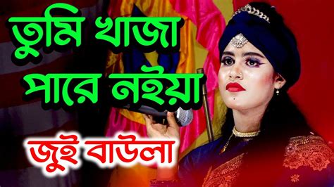 তুমি খাজা পারের নাইয়া আমারে পার করে । জুই বাউলা । Tumi Khaja Parer