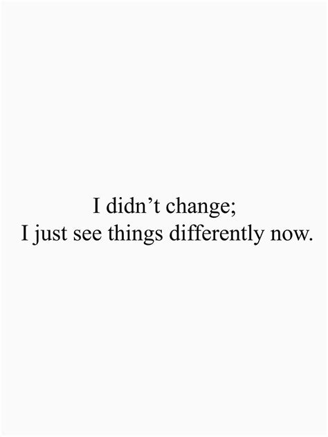 I Didnt Change I Just See Things Differently Now Top Girly