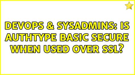 Devops Sysadmins Is Authtype Basic Secure When Used Over Ssl