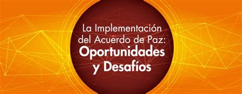 La Implementación Del Acuerdo De Paz Oportunidades Y Desafíos