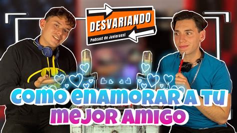 Como Enamorar A Tu Mejor Amigo Podcast Desvariando Con Javier Exi