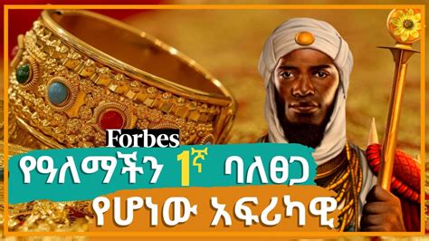 የዓለማችን የምንጊዜም ቁጥር 1 ባለፀጋ የሆነው አፍሪካዊ አስገራሚ ታሪክ the richest man who