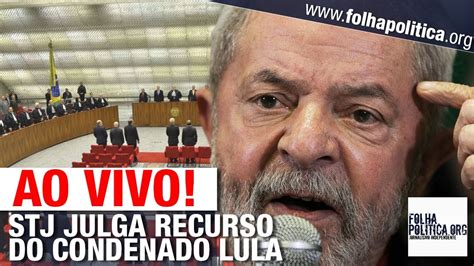 AO VIVO STJ JULGA RECURSO DO CONDENADO LULA Caso Tríplex YouTube