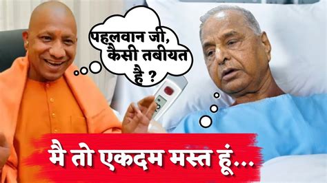 Cm Yogi Live Conversation With Mulayam Singh Yadav In Hospital मुलायम बोले मै तो मस्त हूं