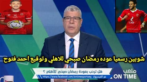 شوبير يفجرها على الهوا رسميا عوده رمضان صبحي للاهلي وتوقيع احمد فتوح