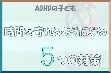 約束の時間を守れないadhdの子どもを変える5つの対策。 てんブログ