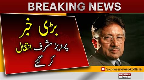 Pervez Musharraf Passed Away Breaking News Express News Youtube