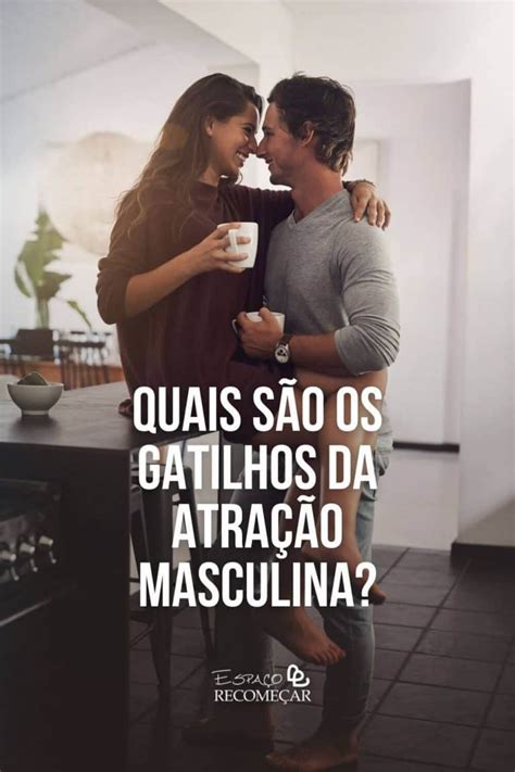 Quais São Os Gatilhos Da Atração Masculina Veja