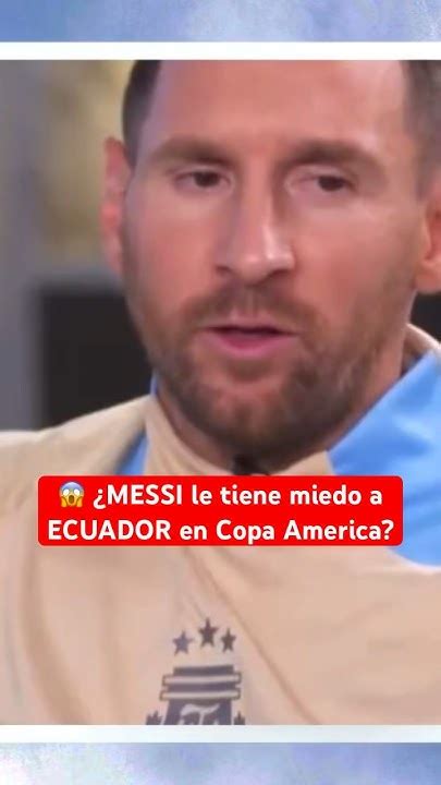 ¿messi Le Tiene Miedo A Ecuador En Copa America 😱 Messi Habló