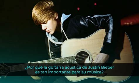 Por Qu La Guitarra Ac Stica De Justin Bieber Es Tan Importante Para